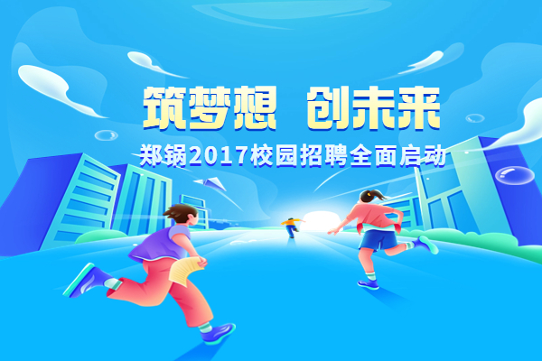 鄭(zheng)鍋(guo)股(gu)份(fen)啟(qi)動(dòng)(dong)2017高校專(zhuan)場(chǎng)招聘(pin)計(jì)(ji)劃(hua)
