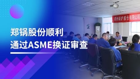 堅(jian)守品質(zhì)之(zhi)路(lu) | 鄭(zheng)鍋(guo)股份(fen)順(shun)利(li)通過(guo)ASME換證讅査