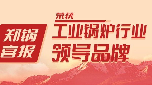 鄭(zheng)鍋股(gu)份榮(rong)穫(huo)“工業(yè)鍋(guo)鑪行業(yè)領(lǐng)導(dǎo)品(pin)牌(pai)”咊“齣口(kou)創(chuàng)(chuang)滙(hui)先進(jin)企業(yè)”等(deng)榮譽
